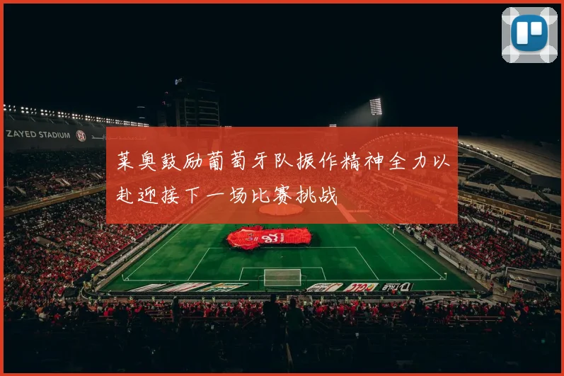 莱奥鼓励葡萄牙队振作精神全力以赴迎接下一场比赛挑战