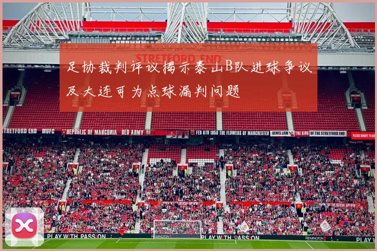 足协裁判评议揭示泰山B队进球争议及大连可为点球漏判问题
