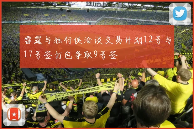 雷霆与独行侠洽谈交易计划12号与17号签打包争取9号签