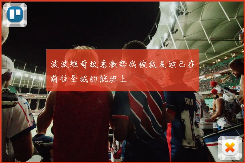 波波维奇故意激怒我被裁麦迪已在前往圣城的航班上