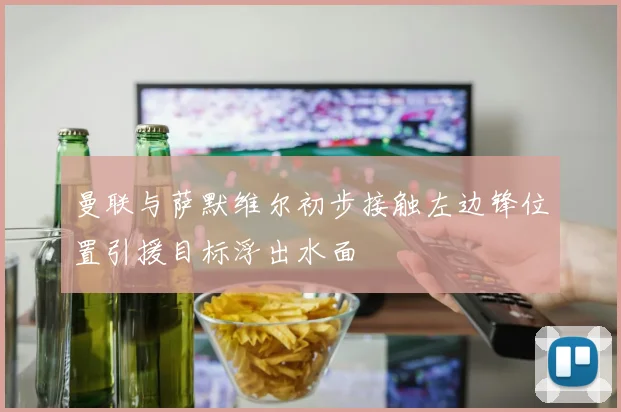 曼联与萨默维尔初步接触左边锋位置引援目标浮出水面