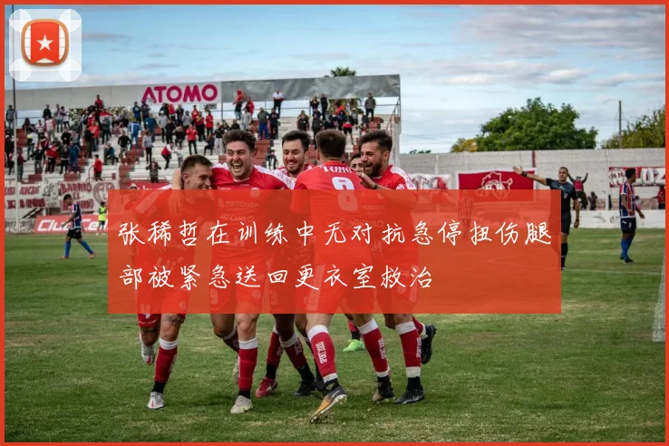 张稀哲在训练中无对抗急停扭伤腿部被紧急送回更衣室救治