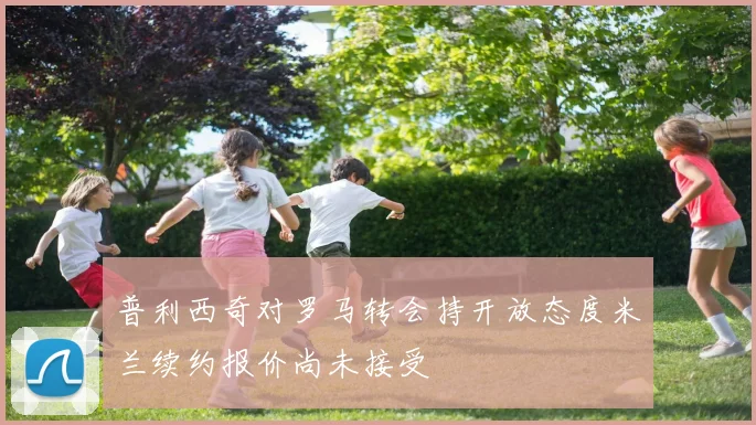 普利西奇对罗马转会持开放态度米兰续约报价尚未接受